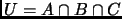 $U = A \cap B \cap C$