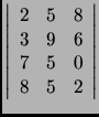 \(
\left\vert
\begin{array}{rrr}
2 & 5 & 8 \\
3 & 9 & 6 \\
7 & 5 & 0 \\
8 & 5 & 2 \\
\end{array}\right\vert
\)
