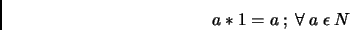 \begin{displaymath}
a*1 = a ~ ; ~\forall ~a ~\epsilon ~N
\end{displaymath}