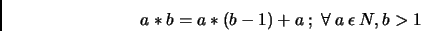 \begin{displaymath}
a*b= a*(b-1) + a ~;~ \forall ~a ~\epsilon ~N , b>1
\end{displaymath}