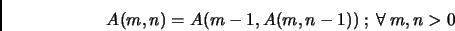 \begin{displaymath}
A(m,n) = A(m-1, A(m,n-1))~;~\forall ~m, n >0
\end{displaymath}
